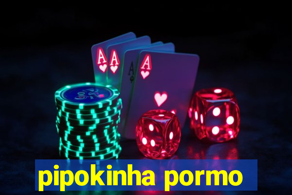 pipokinha pormo